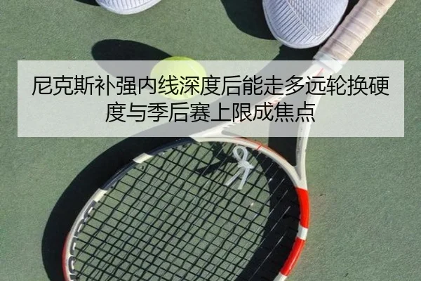 尼克斯补强内线深度后能走多远轮换硬度与季后赛上限成焦点